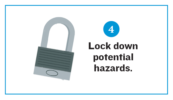 Checklist 4. Lock down potential hazards.