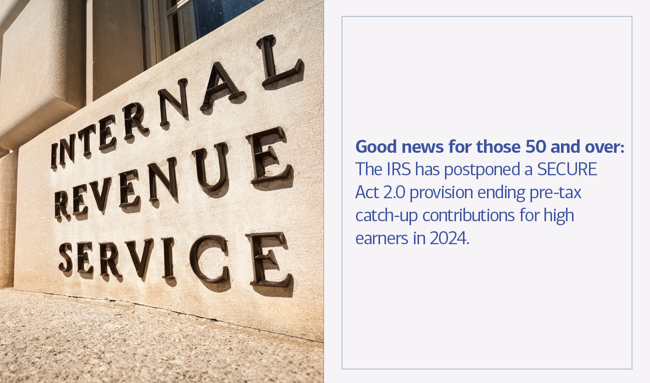 “Good news for those 50 and over: The IRS has postponed a SECURE Act 2.0 provision ending pre-tax catch-up contributions for high earners in 2024..”
