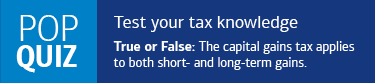 Test your tax knowledge. True or False: The capital gains tax rate applies to both short- and long-term gains.